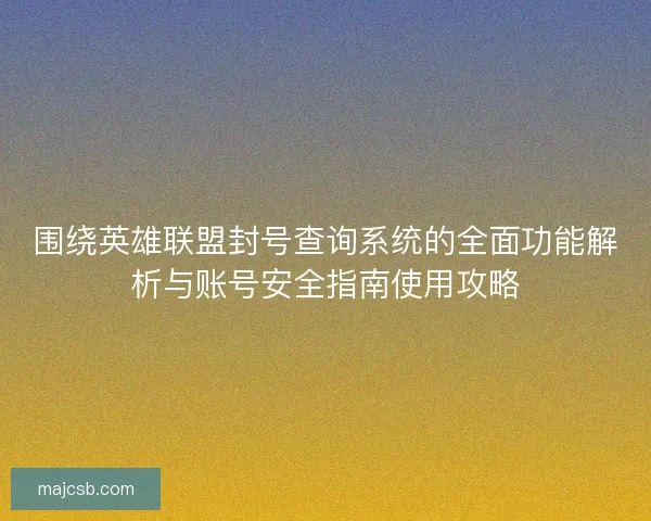 围绕英雄联盟封号查询系统的全面功能解析与账号安全指南使用攻略