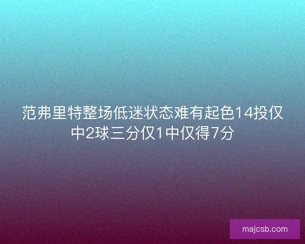 范弗里特整场低迷状态难有起色14投仅中2球三分仅1中仅得7分 范弗里特整场低迷状态难有起色14投仅中2球三分仅1中仅得7分