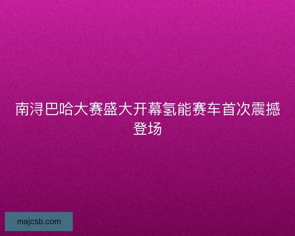 南浔巴哈大赛盛大开幕氢能赛车首次震撼登场