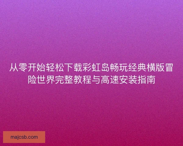 从零开始轻松下载彩虹岛畅玩经典横版冒险世界完整教程与高速安装指南 从零开始轻松下载彩虹岛畅玩经典横版冒险世界完整教程与高速安装指南